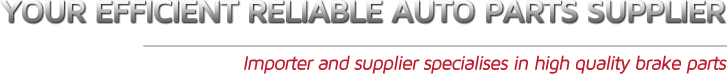 Your efficient reliable auto parts supplier - Importer and supplier specialises in high quality brake parts